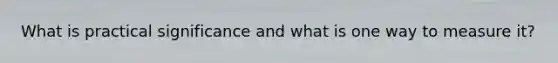 What is practical significance and what is one way to measure it?