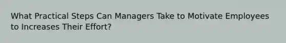 What Practical Steps Can Managers Take to Motivate Employees to Increases Their Effort?