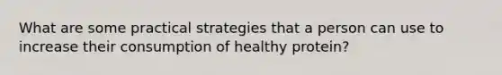 What are some practical strategies that a person can use to increase their consumption of healthy protein?