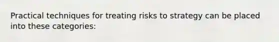 Practical techniques for treating risks to strategy can be placed into these categories: