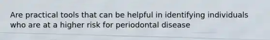 Are practical tools that can be helpful in identifying individuals who are at a higher risk for periodontal disease