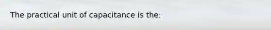 The practical unit of capacitance is the: