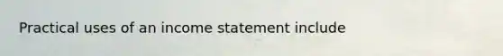 Practical uses of an income statement include