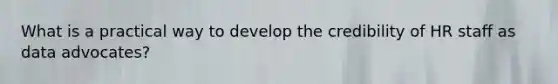 What is a practical way to develop the credibility of HR staff as data advocates?