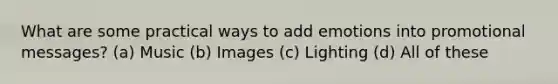 What are some practical ways to add emotions into promotional messages? (a) Music (b) Images (c) Lighting (d) All of these