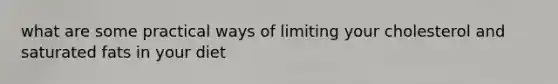 what are some practical ways of limiting your cholesterol and saturated fats in your diet