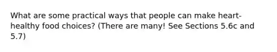 What are some practical ways that people can make heart-healthy food choices? (There are many! See Sections 5.6c and 5.7)