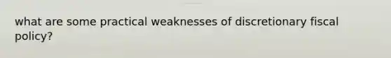 what are some practical weaknesses of discretionary fiscal policy?