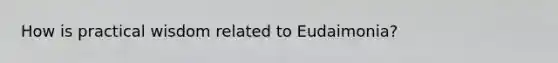 How is practical wisdom related to Eudaimonia?