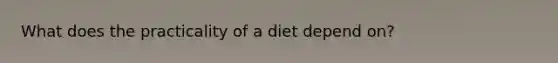 What does the practicality of a diet depend on?