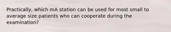 Practically, which mA station can be used for most small to average size patients who can cooperate during the examination?