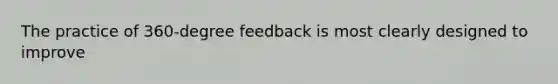 The practice of 360-degree feedback is most clearly designed to improve