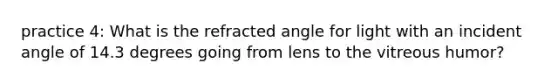 practice 4: What is the refracted angle for light with an incident angle of 14.3 degrees going from lens to the vitreous humor?