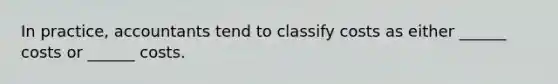 In practice, accountants tend to classify costs as either ______ costs or ______ costs.