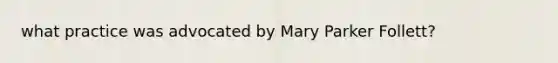 what practice was advocated by Mary Parker Follett?