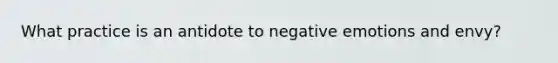 What practice is an antidote to negative emotions and envy?