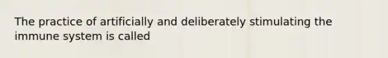 The practice of artificially and deliberately stimulating the immune system is called