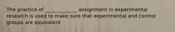 The practice of _____________ assignment in experimental research is used to make sure that experimental and control groups are equivalent