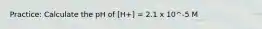 Practice: Calculate the pH of [H+] = 2.1 x 10^-5 M