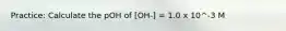 Practice: Calculate the pOH of [OH-] = 1.0 x 10^-3 M