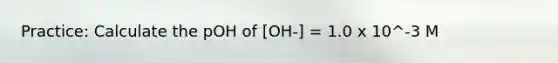 Practice: Calculate the pOH of [OH-] = 1.0 x 10^-3 M