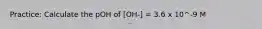 Practice: Calculate the pOH of [OH-] = 3.6 x 10^-9 M