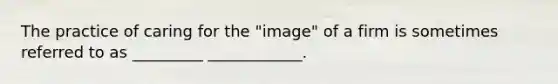 The practice of caring for the "image" of a firm is sometimes referred to as _________ ____________.