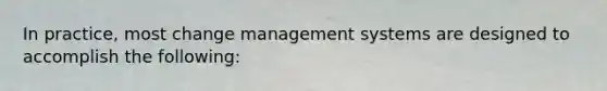 In practice, most change management systems are designed to accomplish the following: