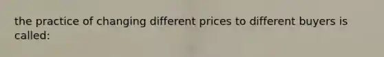 the practice of changing different prices to different buyers is called: