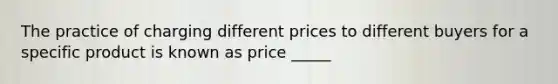 The practice of charging different prices to different buyers for a specific product is known as price _____