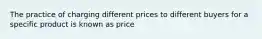 The practice of charging different prices to different buyers for a specific product is known as price