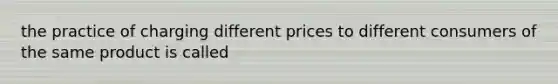 the practice of charging different prices to different consumers of the same product is called