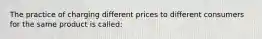 ​The practice of charging different prices to different consumers for the same product is called: