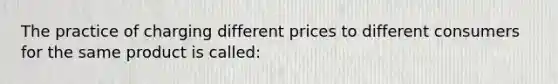 ​The practice of charging different prices to different consumers for the same product is called: