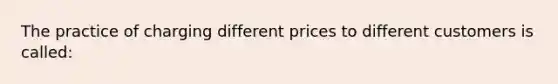 The practice of charging different prices to different customers is called: