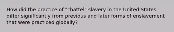 How did the practice of "chattel" slavery in the United States differ significantly from previous and later forms of enslavement that were practiced globally?