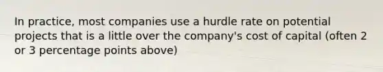 In practice, most companies use a hurdle rate on potential projects that is a little over the company's cost of capital (often 2 or 3 percentage points above)