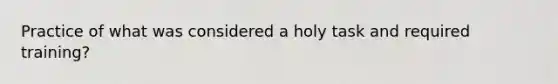 Practice of what was considered a holy task and required training?