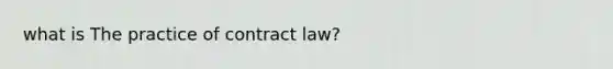 what is The practice of contract law?