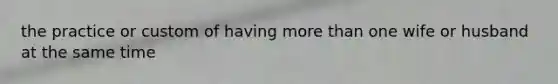 the practice or custom of having more than one wife or husband at the same time