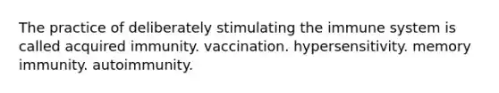 The practice of deliberately stimulating the immune system is called acquired immunity. vaccination. hypersensitivity. memory immunity. autoimmunity.