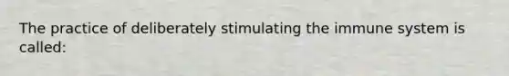 The practice of deliberately stimulating the immune system is called: