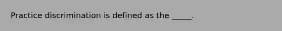 Practice discrimination is defined as the _____.
