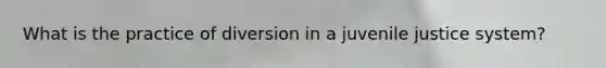 What is the practice of diversion in a juvenile justice system?