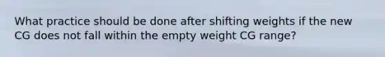 What practice should be done after shifting weights if the new CG does not fall within the empty weight CG range?