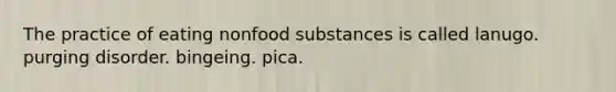 The practice of eating nonfood substances is called lanugo. purging disorder. bingeing. pica.