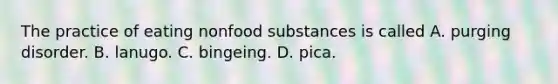 The practice of eating nonfood substances is called A. purging disorder. B. lanugo. C. bingeing. D. pica.