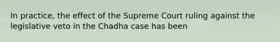 In practice, the effect of the Supreme Court ruling against the legislative veto in the Chadha case has been