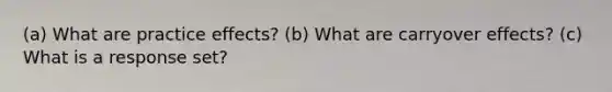 (a) What are practice effects? (b) What are carryover effects? (c) What is a response set?