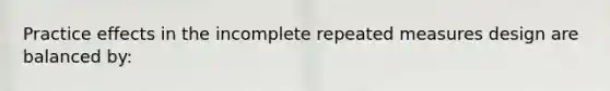 Practice effects in the incomplete repeated measures design are balanced by: